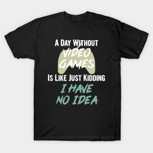 A day without video games is like, just kidding i have no idea, video games birthday gift T-Shirt